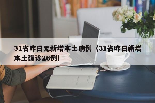 31省昨日无新增本土病例(31省昨日新增本土确诊26例)