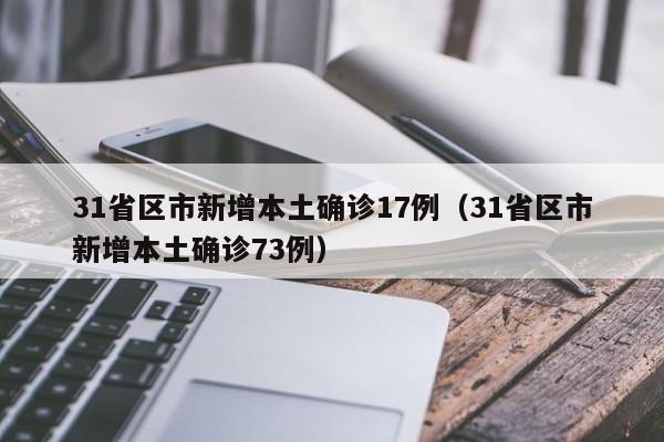 31省区市新增本土确诊17例(31省区市新增本土确诊73例)