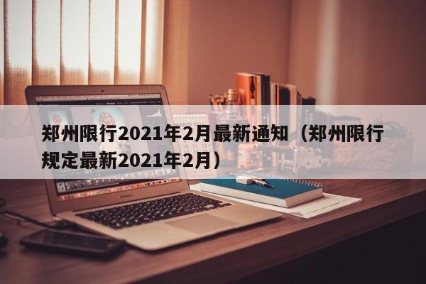 郑州限行2021年2月最新通知(郑州限行规定最新2021年2月)