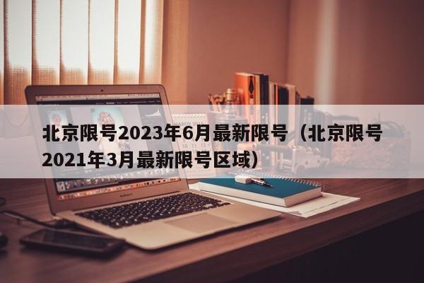 北京限号2023年6月最新限号(北京限号2021年3月最新限号区域)