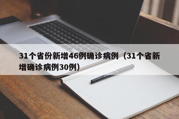 31个省份新增46例确诊病例(31个省新增确诊病例30例)