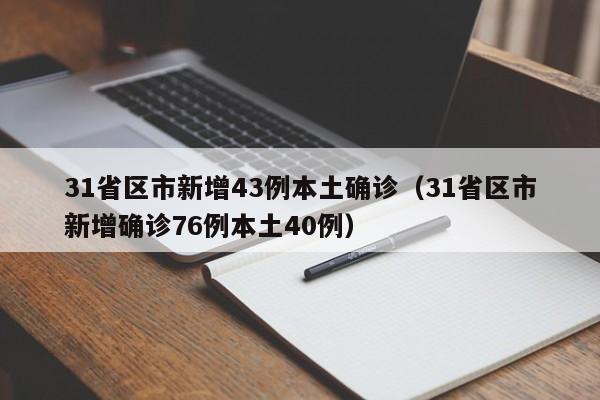 31省区市新增43例本土确诊(31省区市新增确诊76例本土40例)