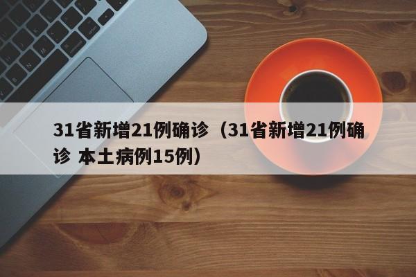 31省新增21例确诊(31省新增21例确诊 本土病例15例)