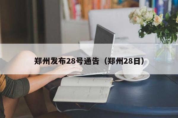 郑州发布28号通告(郑州28日)