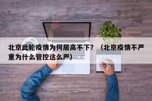 北京此轮疫情为何居高不下?(北京疫情不严重为什么管控这么严)