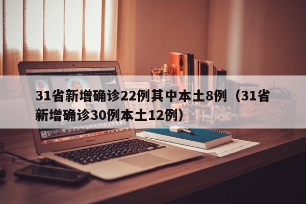 31省新增确诊22例其中本土8例(31省新增确诊30例本土12例)