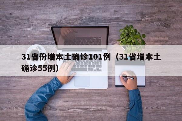 31省份增本土确诊101例(31省增本土确诊55例)