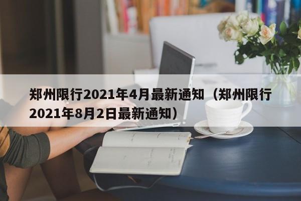 郑州限行2021年4月最新通知(郑州限行2021年8月2日最新通知)