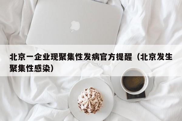 北京一企业现聚集性发病官方提醒(北京发生聚集性感染)