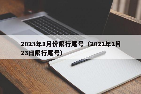 2023年1月份限行尾号(2021年1月23日限行尾号)