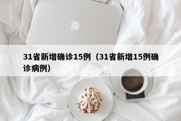 31省新增确诊15例(31省新增15例确诊病例)