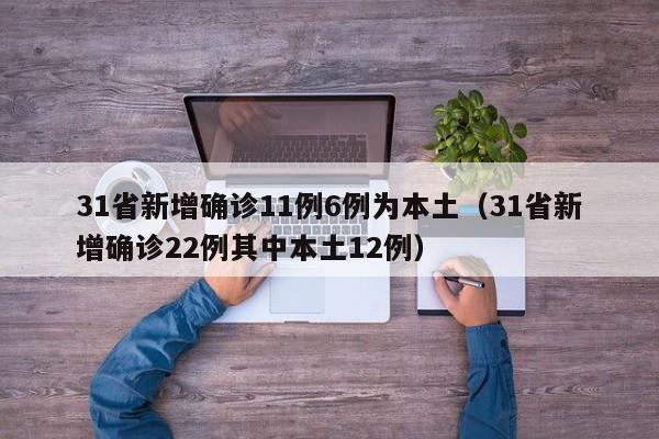 31省新增确诊11例6例为本土(31省新增确诊22例其中本土12例)