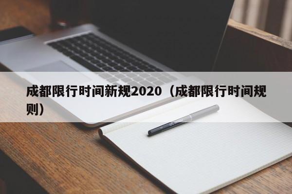 成都限行时间新规2020(成都限行时间规则)
