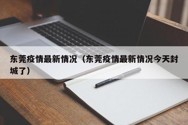 东莞疫情最新情况（东莞疫情最新情况今天封城了）