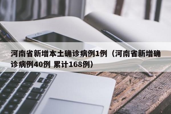 河南省新增本土确诊病例1例(河南省新增确诊病例40例 累计168例)
