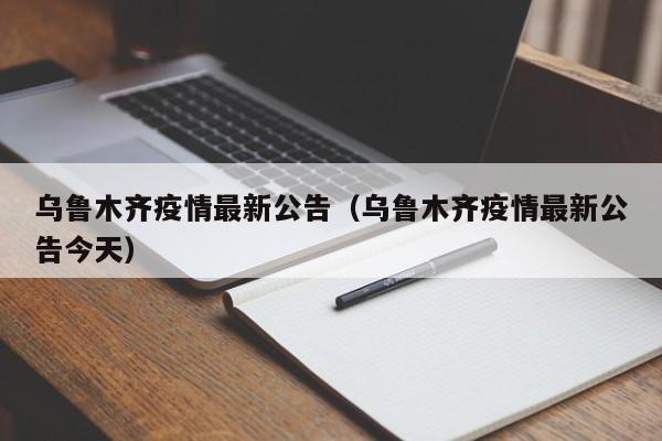 乌鲁木齐疫情最新公告(乌鲁木齐疫情最新公告今天)