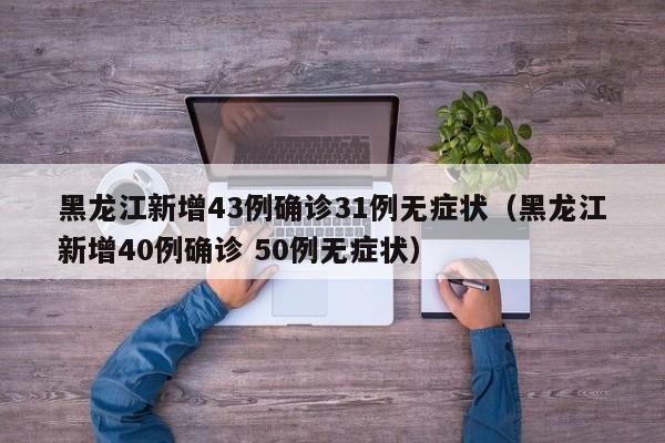 黑龙江新增43例确诊31例无症状(黑龙江新增40例确诊 50例无症状)