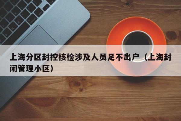 上海分区封控核检涉及人员足不出户(上海封闭管理小区)