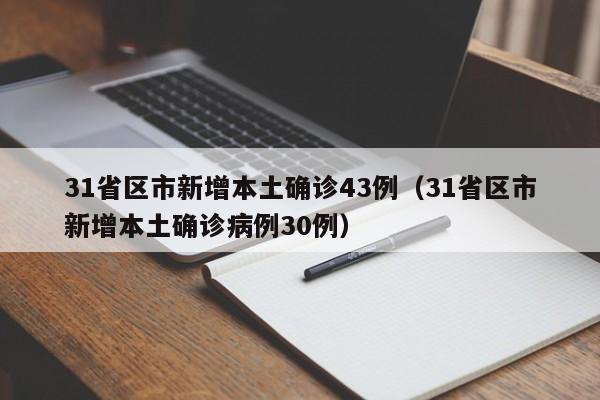 31省区市新增本土确诊43例(31省区市新增本土确诊病例30例)