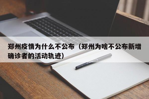 郑州疫情为什么不公布(郑州为啥不公布新增确诊者的活动轨迹)