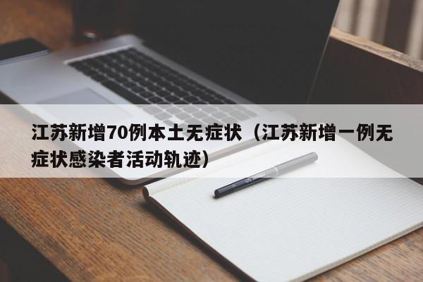 江苏新增70例本土无症状(江苏新增一例无症状感染者活动轨迹)
