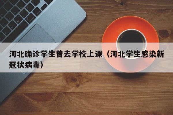 河北确诊学生曾去学校上课(河北学生感染新冠状病毒)