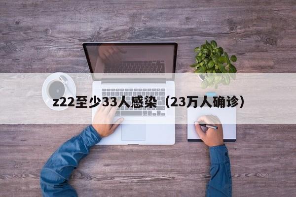 z22至少33人感染(23万人确诊)