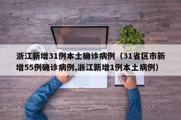 浙江新增31例本土确诊病例(31省区市新增55例确诊病例,浙江新增1例本土病例)