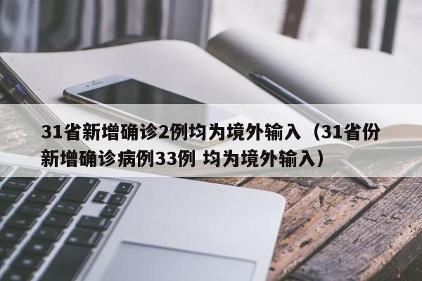 31省新增确诊2例均为境外输入(31省份新增确诊病例33例 均为境外输入)