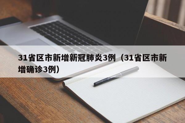 31省区市新增新冠肺炎3例(31省区市新增确诊3例)