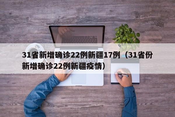 31省新增确诊22例新疆17例(31省份新增确诊22例新疆疫情)