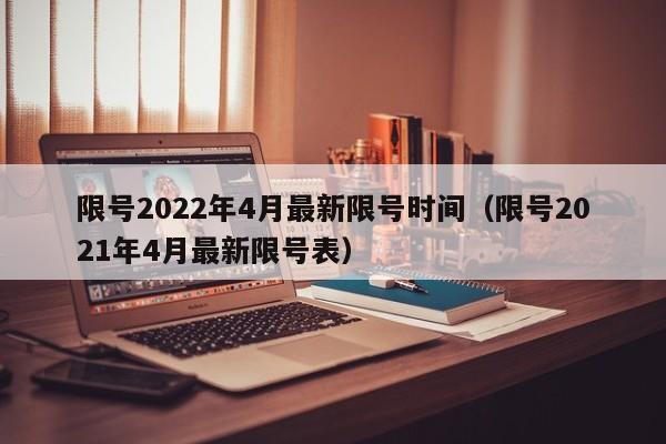 限号2022年4月最新限号时间(限号2021年4月最新限号表)