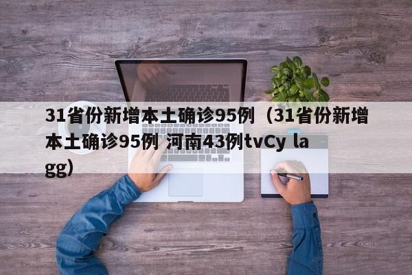 31省份新增本土确诊95例(31省份新增本土确诊95例 河南43例tvCy lagg)
