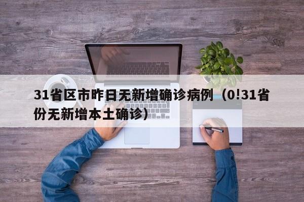 31省区市昨日无新增确诊病例(0!31省份无新增本土确诊)
