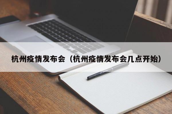 杭州疫情发布会(杭州疫情发布会几点开始)
