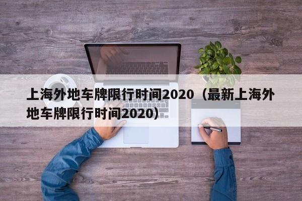 上海外地车牌限行时间2020(最新上海外地车牌限行时间2020)