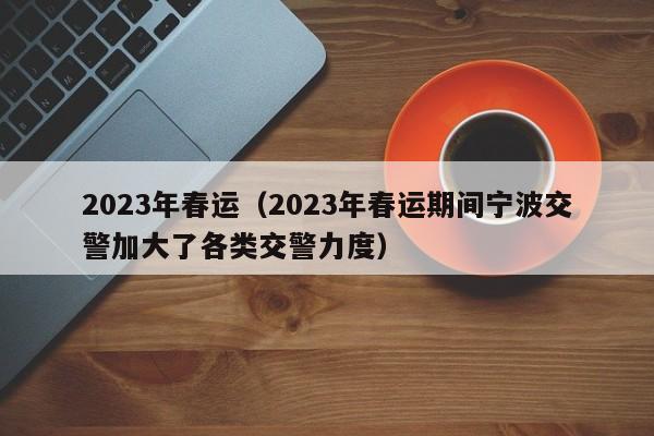 2023年春运(2023年春运期间宁波交警加大了各类交警力度)