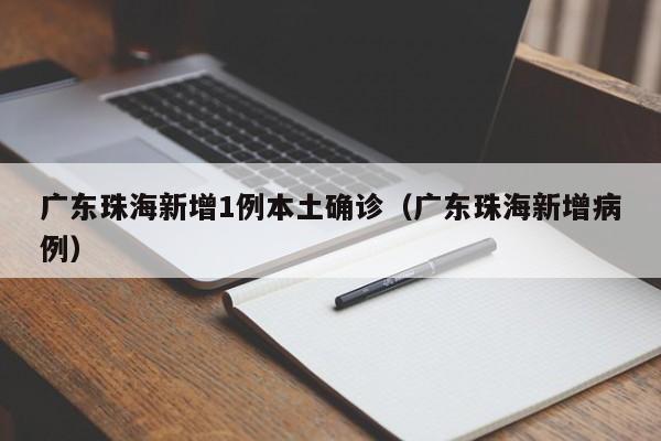 广东珠海新增1例本土确诊(广东珠海新增病例)
