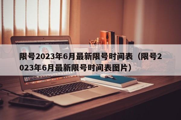 限号2023年6月最新限号时间表(限号2023年6月最新限号时间表图片)