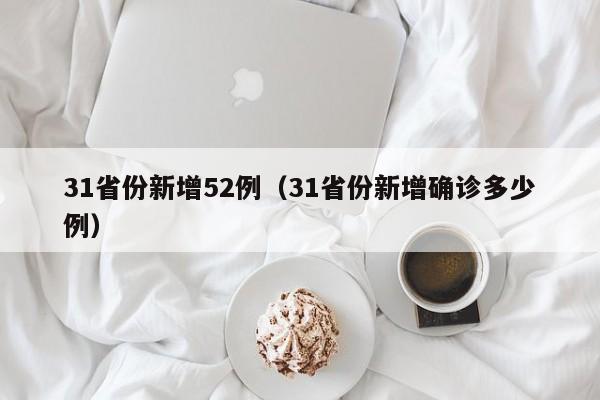 31省份新增52例(31省份新增确诊多少例)