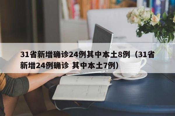 31省新增确诊24例其中本土8例(31省新增24例确诊 其中本土7例)