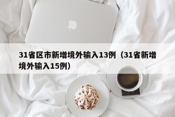 31省区市新增境外输入13例(31省新增境外输入15例)