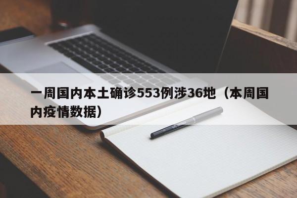 一周国内本土确诊553例涉36地(本周国内疫情数据)