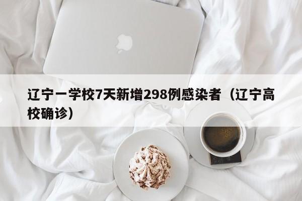 辽宁一学校7天新增298例感染者(辽宁高校确诊)