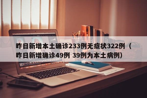 昨日新增本土确诊233例无症状322例(昨日新增确诊49例 39例为本土病例)