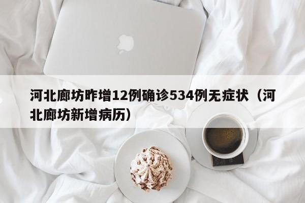 河北廊坊昨增12例确诊534例无症状(河北廊坊新增病历)