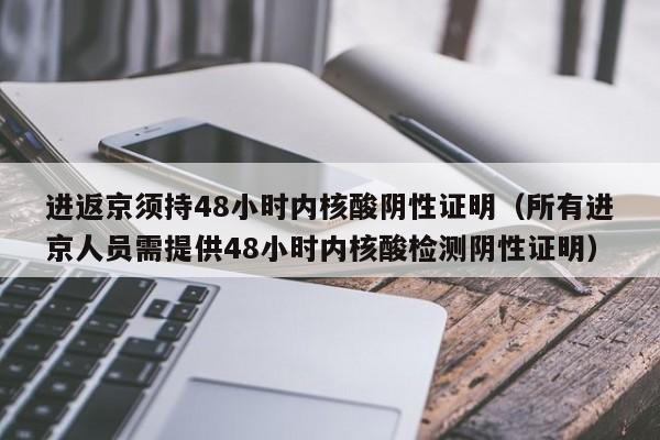 进返京须持48小时内核酸阴性证明(所有进京人员需提供48小时内核酸检测阴性证明)