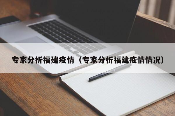 专家分析福建疫情(专家分析福建疫情情况)