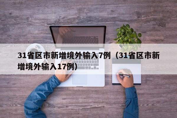 31省区市新增境外输入7例(31省区市新增境外输入17例)