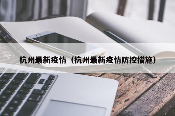 杭州最新疫情(杭州最新疫情防控措施)